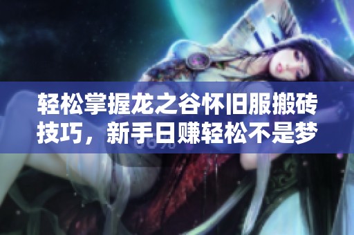 轻松掌握龙之谷怀旧服搬砖技巧，新手日赚轻松不是梦