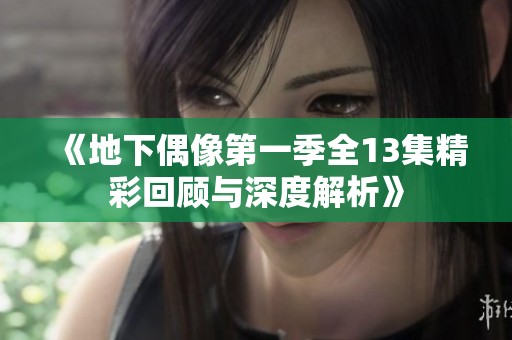 《地下偶像第一季全13集精彩回顾与深度解析》