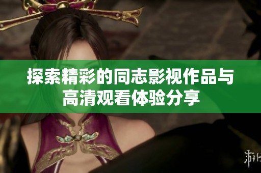 探索精彩的同志影视作品与高清观看体验分享