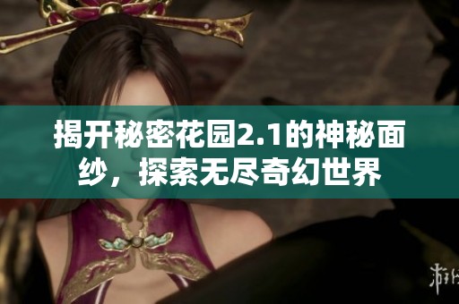 揭开秘密花园2.1的神秘面纱，探索无尽奇幻世界