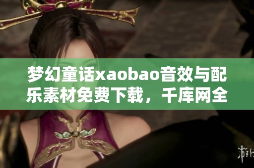 梦幻童话xaobao音效与配乐素材免费下载，千库网全新推荐