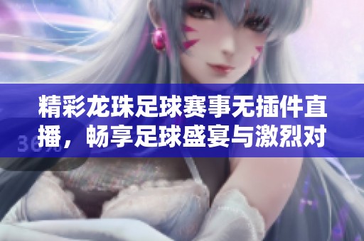 精彩龙珠足球赛事无插件直播，畅享足球盛宴与激烈对决