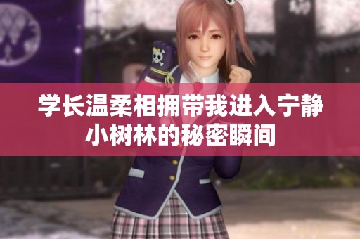 学长温柔相拥带我进入宁静小树林的秘密瞬间
