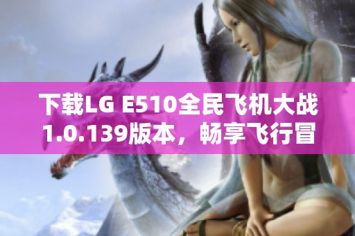 下载LG E510全民飞机大战1.0.139版本，畅享飞行冒险乐趣