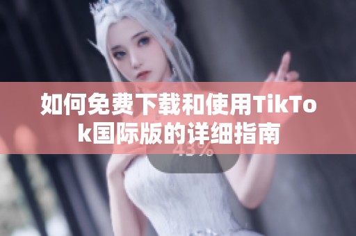 如何免费下载和使用TikTok国际版的详细指南