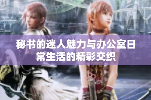 秘书的迷人魅力与办公室日常生活的精彩交织