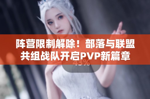 阵营限制解除！部落与联盟共组战队开启PVP新篇章