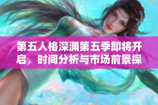 第五人格深渊第五季即将开启，时间分析与市场前景探讨