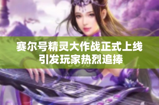 赛尔号精灵大作战正式上线 引发玩家热烈追捧