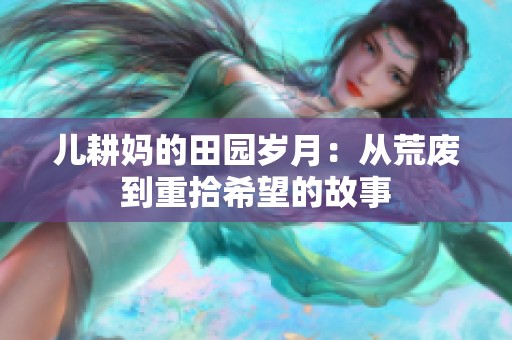 儿耕妈的田园岁月：从荒废到重拾希望的故事