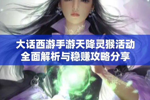 大话西游手游天降灵猴活动全面解析与稳赚攻略分享