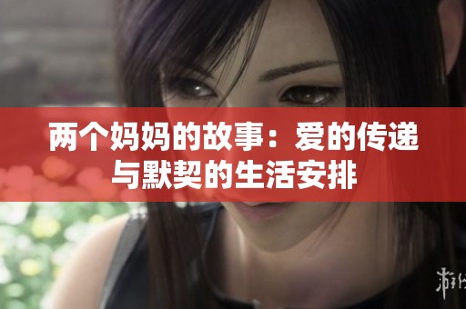 两个妈妈的故事：爱的传递与默契的生活安排