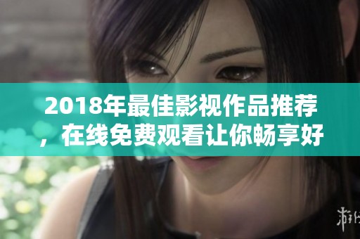 2018年最佳影视作品推荐，在线免费观看让你畅享好片