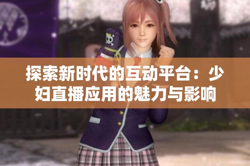 探索新时代的互动平台：少妇直播应用的魅力与影响