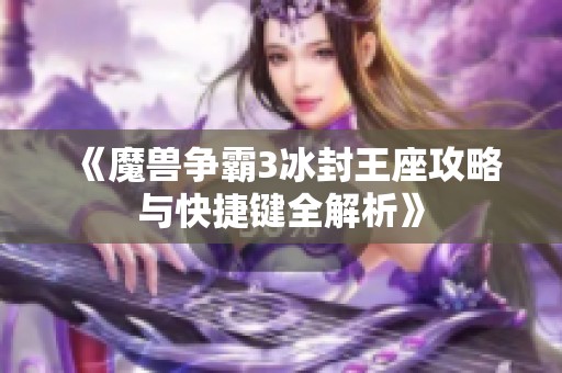 《魔兽争霸3冰封王座攻略与快捷键全解析》