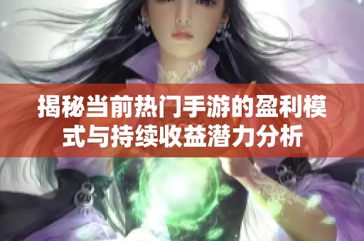 揭秘当前热门手游的盈利模式与持续收益潜力分析