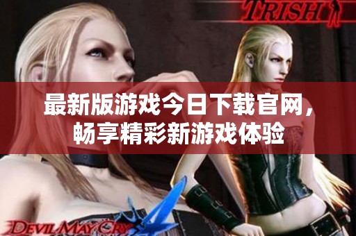 最新版游戏今日下载官网，畅享精彩新游戏体验