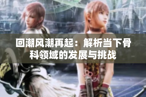 回潮风潮再起：解析当下骨科领域的发展与挑战