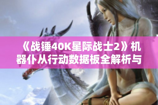 《战锤40K星际战士2》机器仆从行动数据板全解析与攻略分享