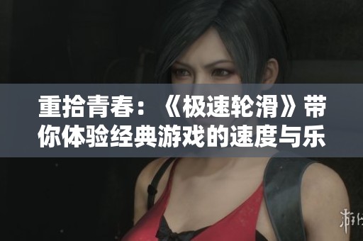 重拾青春：《极速轮滑》带你体验经典游戏的速度与乐趣