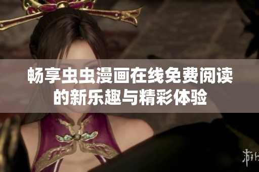 畅享虫虫漫画在线免费阅读的新乐趣与精彩体验