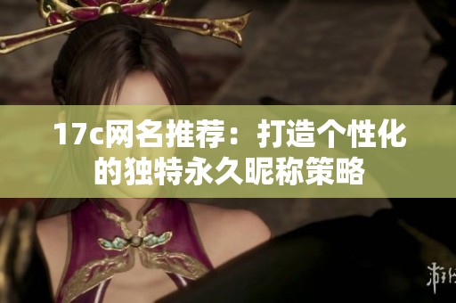 17c网名推荐：打造个性化的独特永久昵称策略