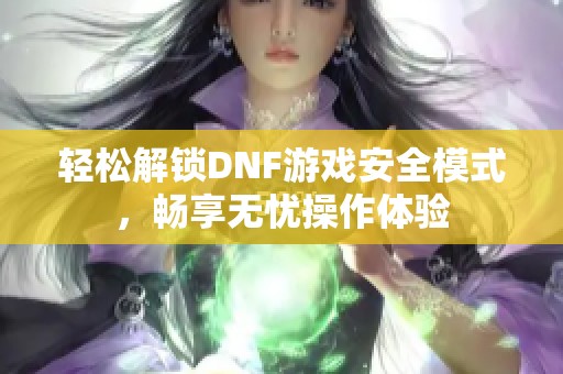 轻松解锁DNF游戏安全模式，畅享无忧操作体验