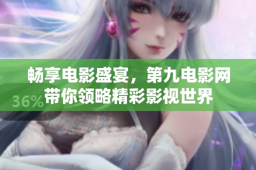 畅享电影盛宴，第九电影网带你领略精彩影视世界