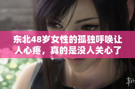 东北48岁女性的孤独呼唤让人心疼，真的是没人关心了吗
