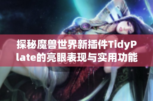 探秘魔兽世界新插件TidyPlate的亮眼表现与实用功能