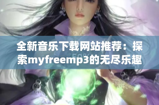 全新音乐下载网站推荐：探索myfreemp3的无尽乐趣与资源
