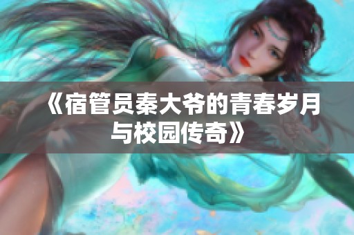 《宿管员秦大爷的青春岁月与校园传奇》