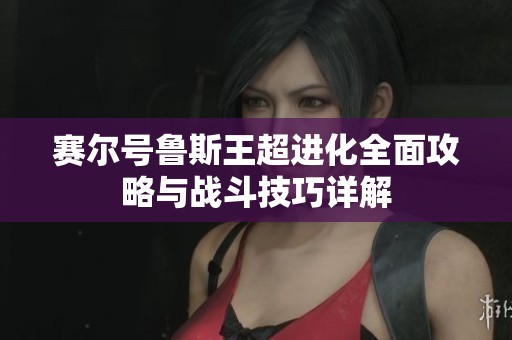 赛尔号鲁斯王超进化全面攻略与战斗技巧详解