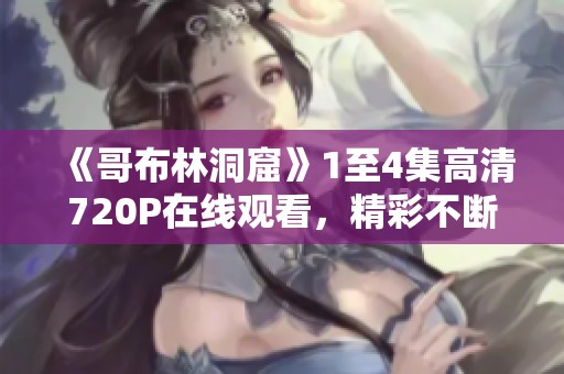 《哥布林洞窟》1至4集高清720P在线观看，精彩不断引发热议