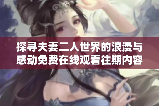 探寻夫妻二人世界的浪漫与感动免费在线观看往期内容