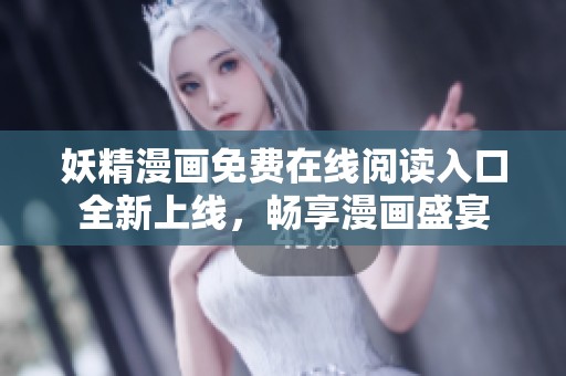妖精漫画免费在线阅读入口全新上线，畅享漫画盛宴