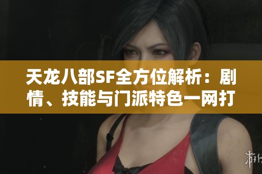 天龙八部SF全方位解析：剧情、技能与门派特色一网打尽