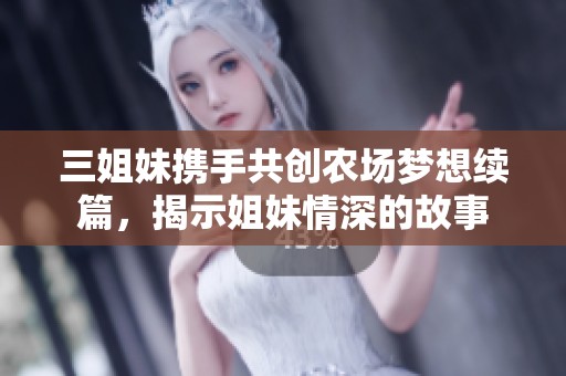 三姐妹携手共创农场梦想续篇，揭示姐妹情深的故事
