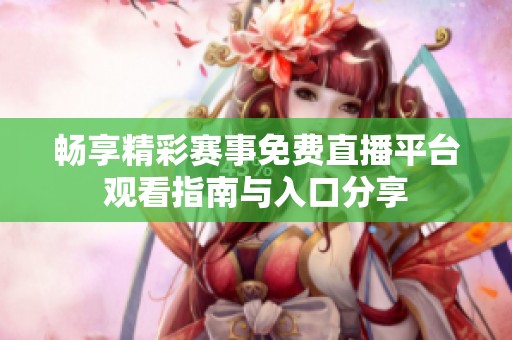 畅享精彩赛事免费直播平台观看指南与入口分享