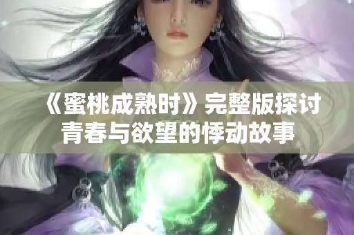 《蜜桃成熟时》完整版探讨青春与欲望的悸动故事