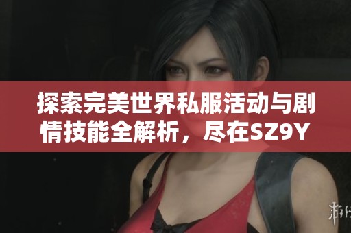 探索完美世界私服活动与剧情技能全解析，尽在SZ9YI游戏站