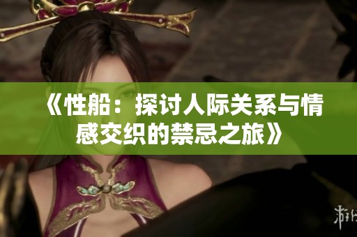 《性船：探讨人际关系与情感交织的禁忌之旅》