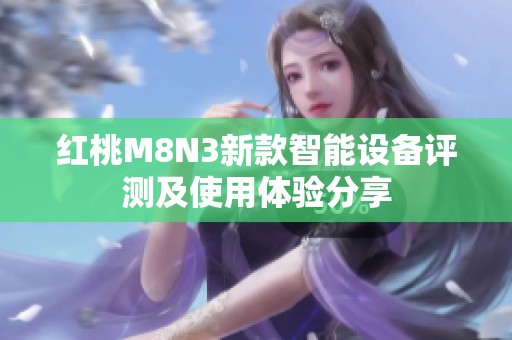 红桃M8N3新款智能设备评测及使用体验分享