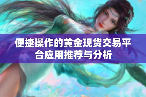 便捷操作的黄金现货交易平台应用推荐与分析