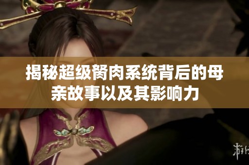 揭秘超级胬肉系统背后的母亲故事以及其影响力