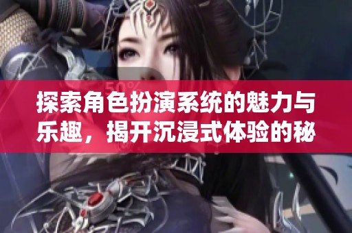 探索角色扮演系统的魅力与乐趣，揭开沉浸式体验的秘密