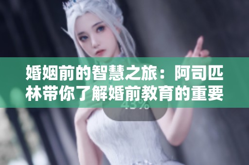 婚姻前的智慧之旅：阿司匹林带你了解婚前教育的重要性