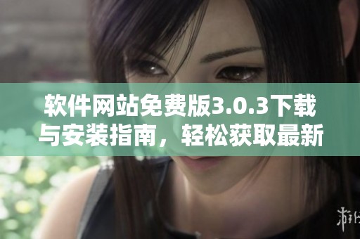 软件网站免费版3.0.3下载与安装指南，轻松获取最新功能