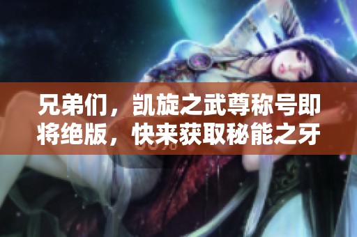 兄弟们，凯旋之武尊称号即将绝版，快来获取秘能之牙吧