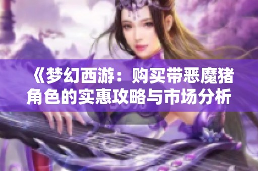 《梦幻西游：购买带恶魔猪角色的实惠攻略与市场分析》